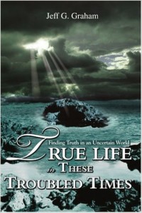 True Life in these Troubled Times by Jeff G. Graham